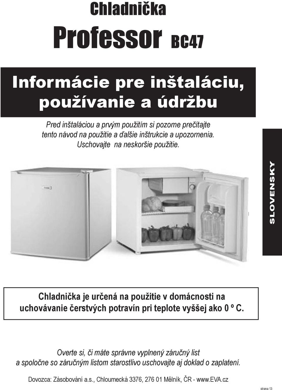 SLOVENSKY Chladnička je určená na použitie v domácnosti na uchovávanie čerstvých potravín pri teplote vyššej ako 0 º C.