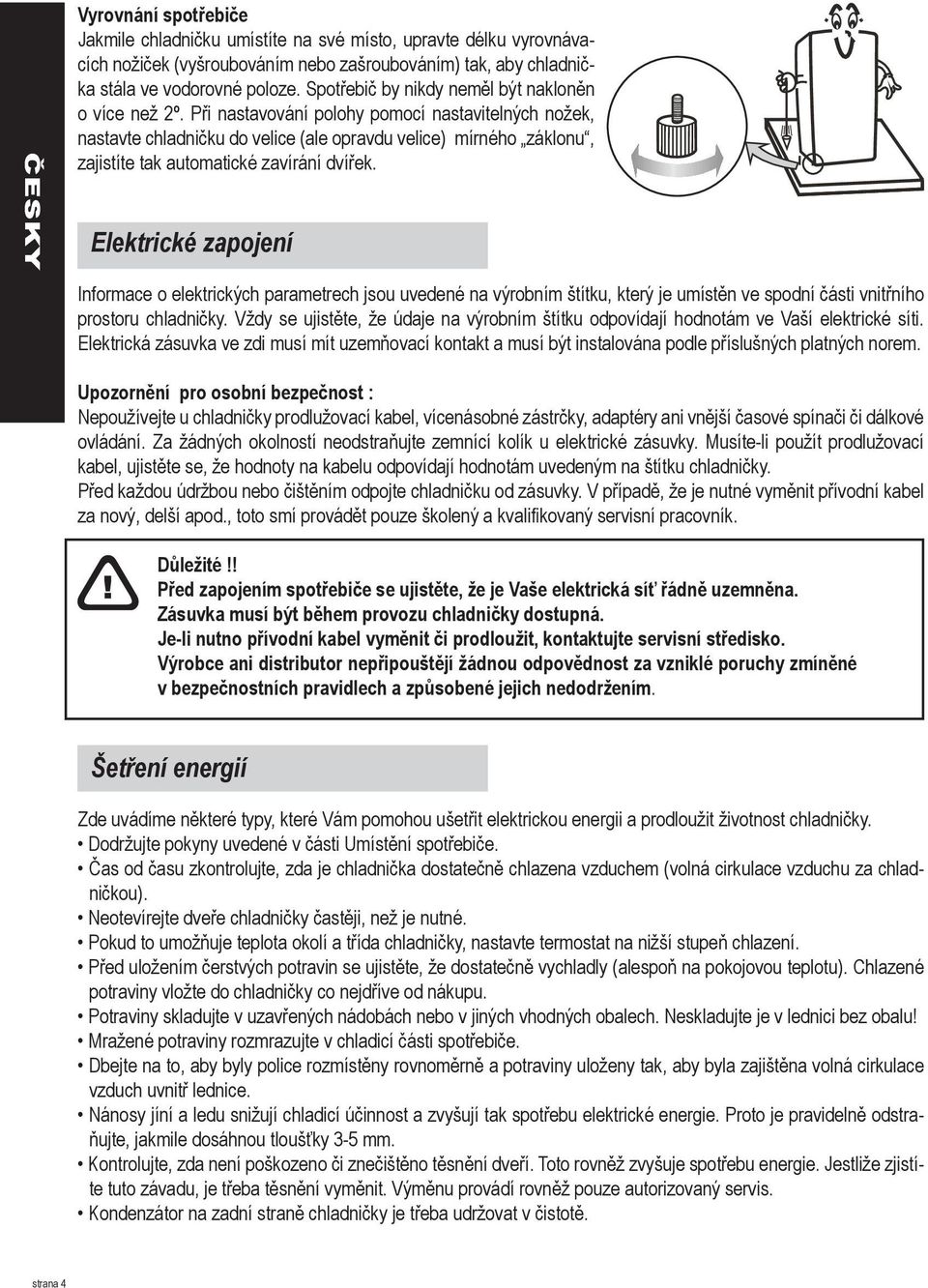 Při nastavování polohy pomocí nastavitelných nožek, nastavte chladničku do velice (ale opravdu velice) mírného záklonu, zajistíte tak automatické zavírání dvířek.