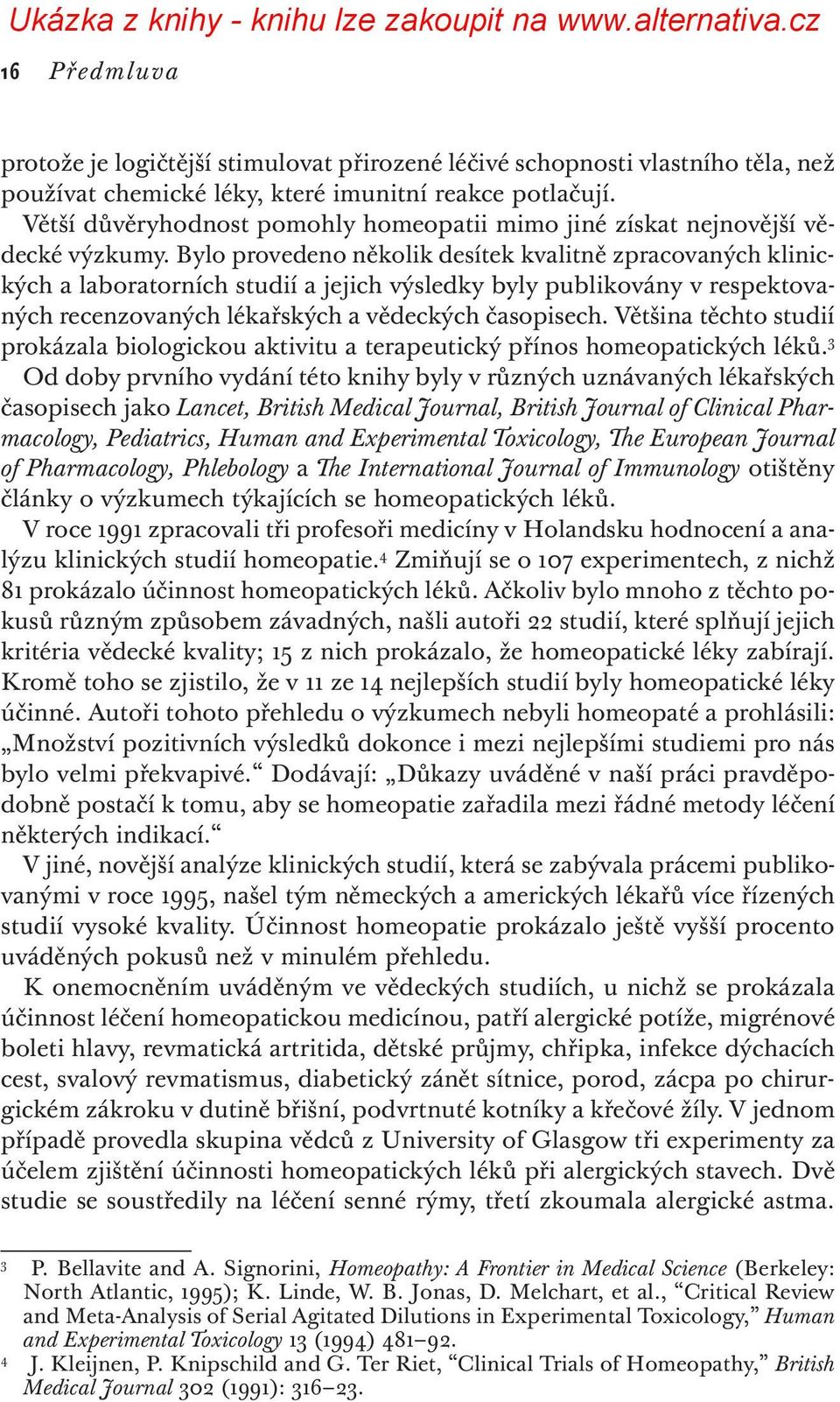 Bylo provedeno několik desítek kvalitně zpracovaných klinických a laboratorních studií a jejich výsledky byly publikovány v respektovaných recenzovaných lékařských a vědeckých časopisech.