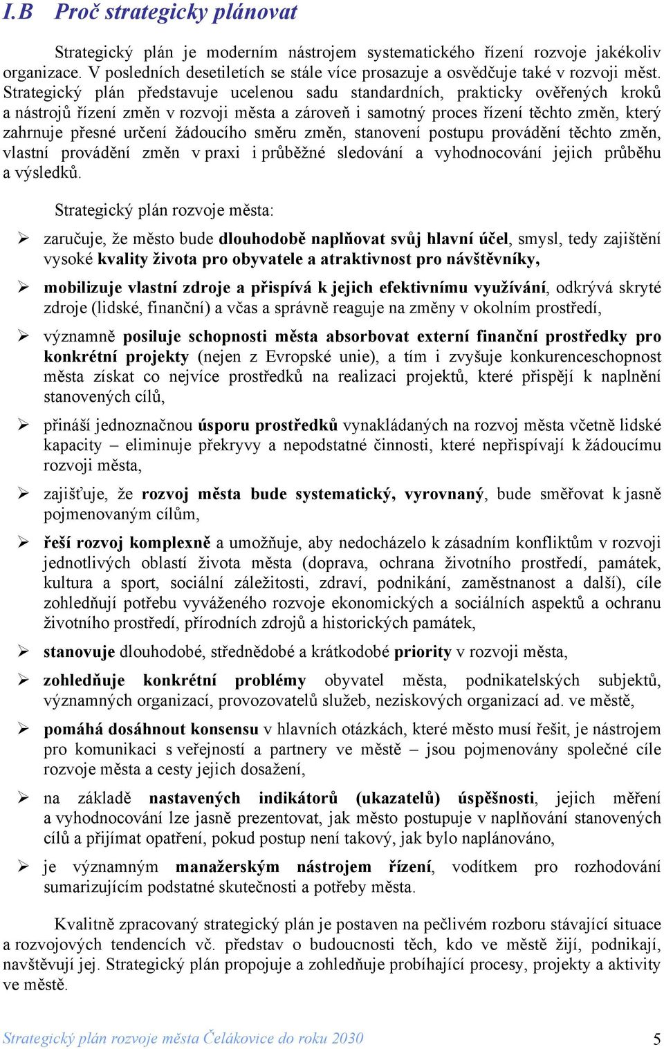 Strategický plán představuje ucelenou sadu standardních, prakticky ověřených kroků a nástrojů řízení změn v rozvoji města a zároveň i samotný proces řízení těchto změn, který zahrnuje přesné určení