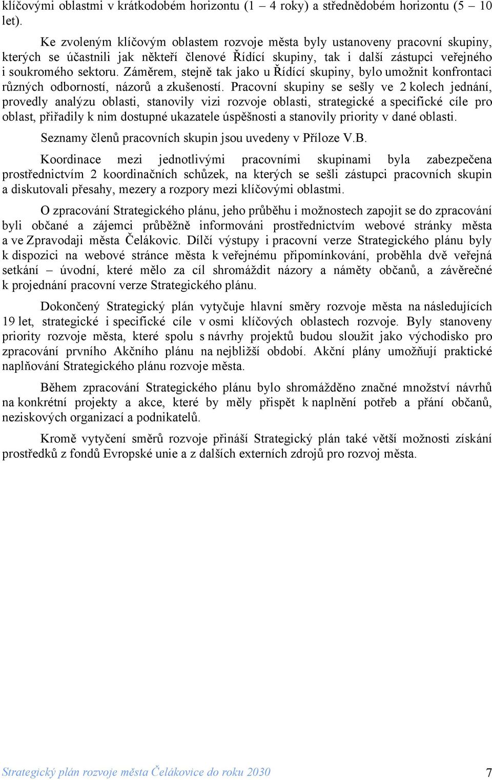 Záměrem, stejně tak jako u Řídící skupiny, bylo umožnit konfrontaci různých odborností, názorů a zkušeností.