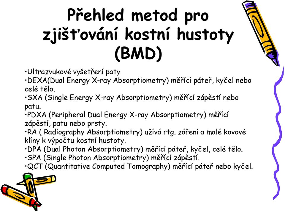 PDXA (Peripheral Dual Energy X-ray Absorptiometry) měřící zápěstí, patu nebo prsty. RA ( Radiography Absorptiometry) užívá rtg.