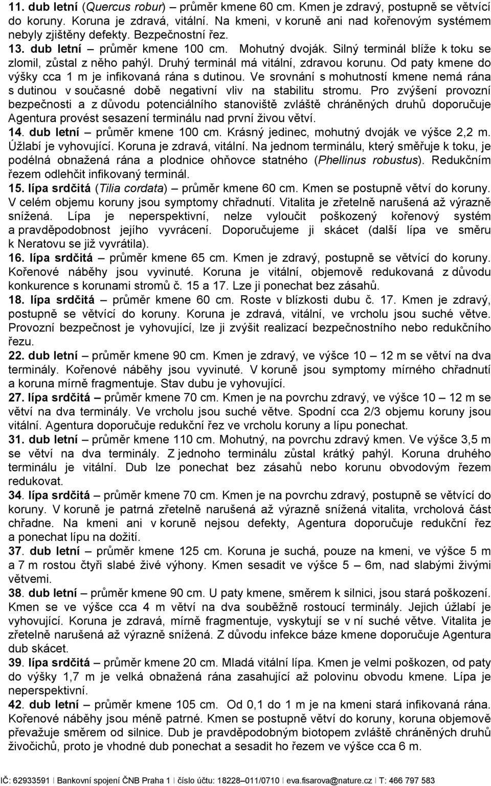 Od paty kmene do výšky cca 1 m je infikovaná rána s dutinou. Ve srovnání s mohutností kmene nemá rána s dutinou v současné době negativní vliv na stabilitu stromu.