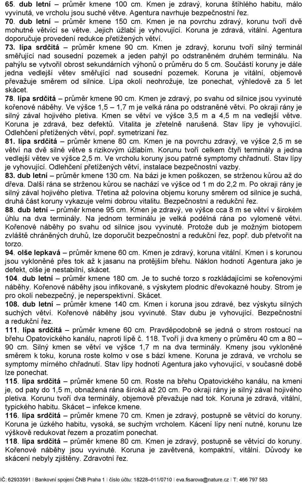 lípa srdčitá průměr kmene 90 cm. Kmen je zdravý, korunu tvoří silný terminál směřující nad sousední pozemek a jeden pahýl po odstraněném druhém terminálu.