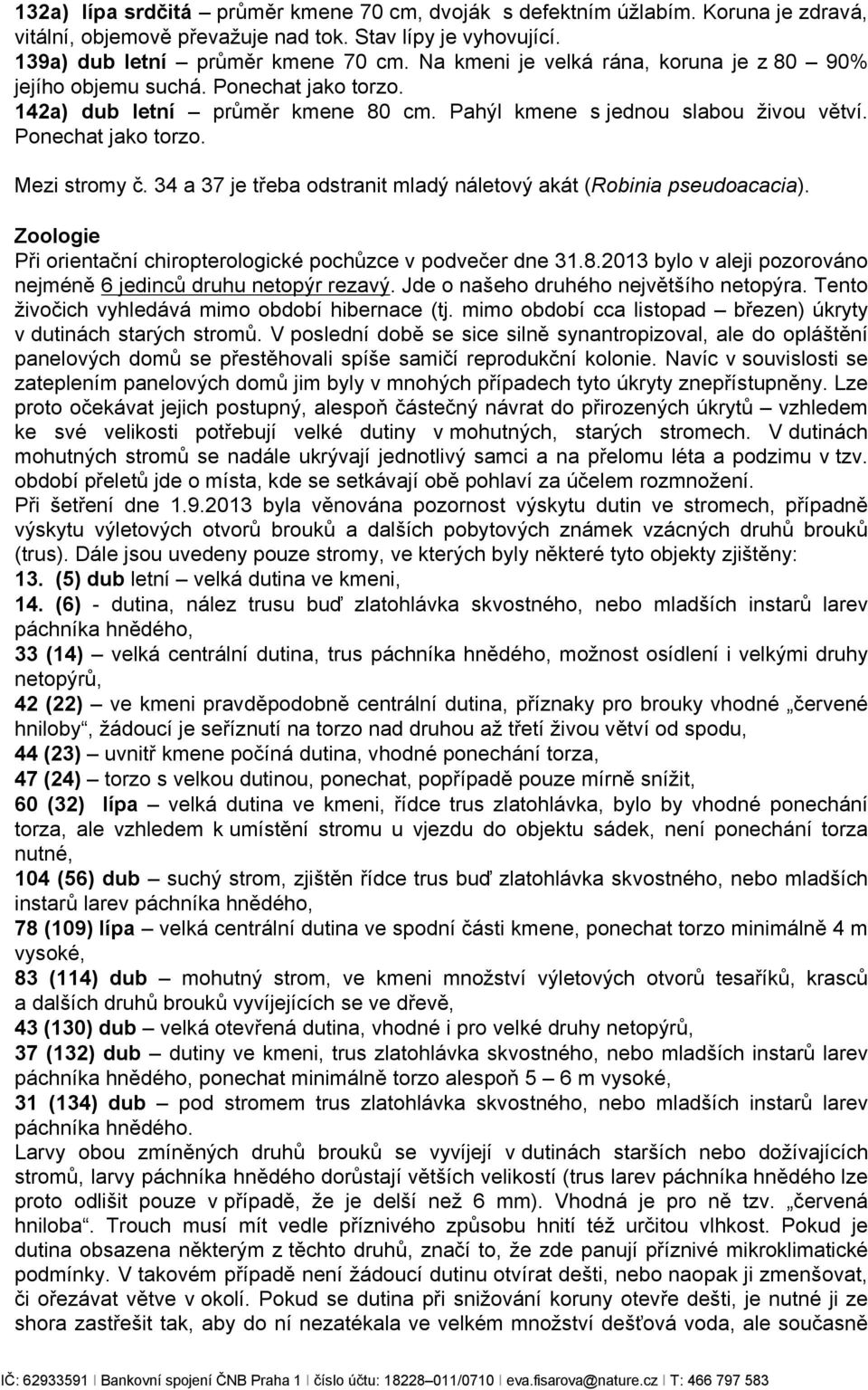 34 a 37 je třeba odstranit mladý náletový akát (Robinia pseudoacacia). Zoologie Při orientační chiropterologické pochůzce v podvečer dne 31.8.