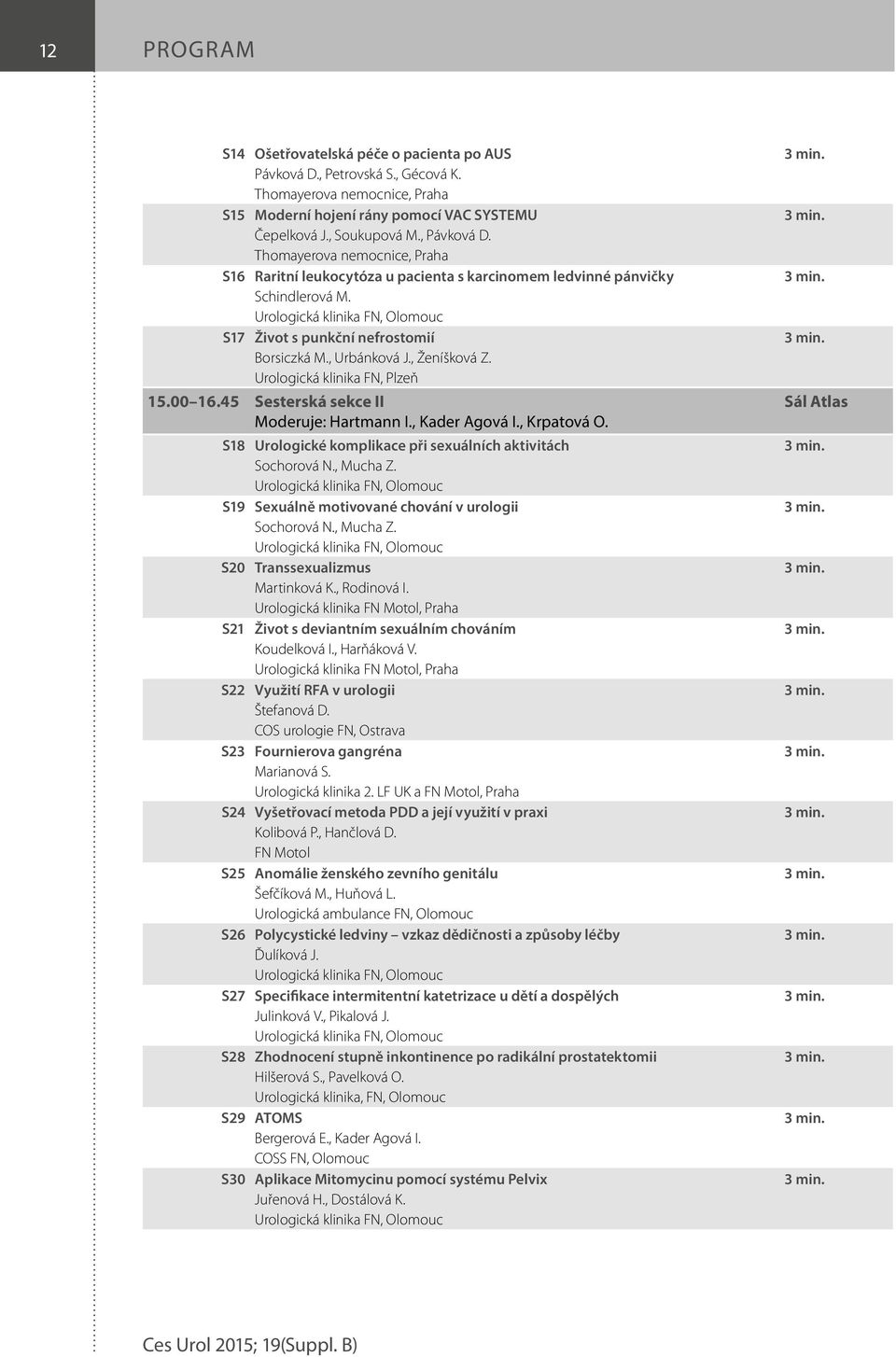 , Ženíšková Z. Urologická klinika FN, Plzeň 5.00 6.45 Sesterská sekce II Moderuje: Hartmann I., Kader Agová I., Krpatová O. S8 Urologické komplikace při sexuálních aktivitách Sochorová N., Mucha Z.