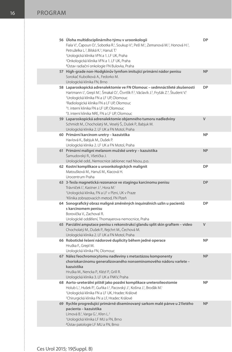 Urologická klinika FN, Brno 58 Laparoskopická adrenalektomie ve FN Olomouc sedmnáctileté zkušenosti Hartmann I., Grepl M., Šmakal O., Čtvrtlík F., Václavík J. 3, Fryšák Z. 4, Študent V.