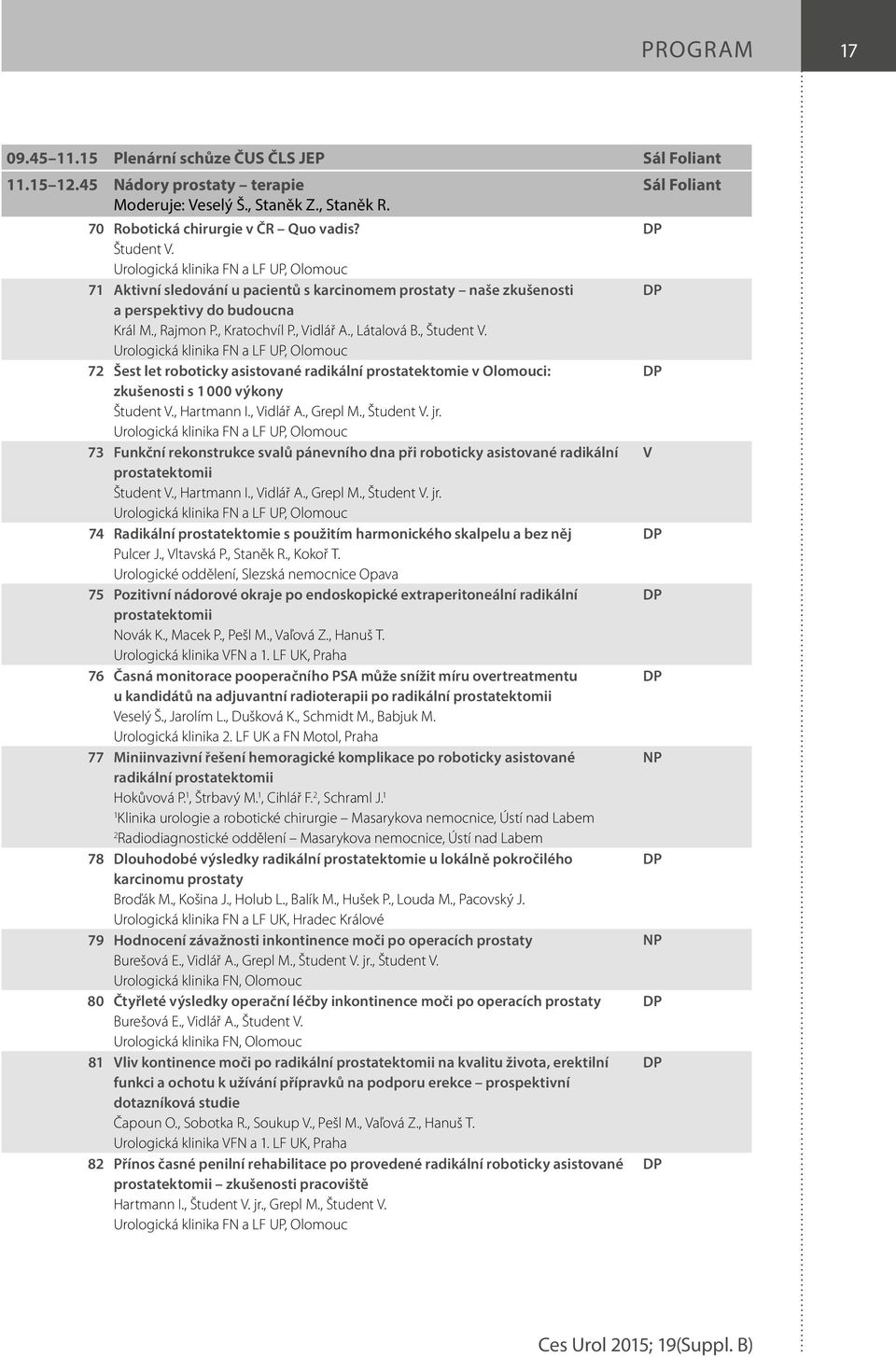 , Študent V. Urologická klinika FN a LF UP, Olomouc 7 Šest let roboticky asistované radikální prostatektomie v Olomouci: zkušenosti s 000 výkony Študent V., Hartmann I., Vidlář A., Grepl M.