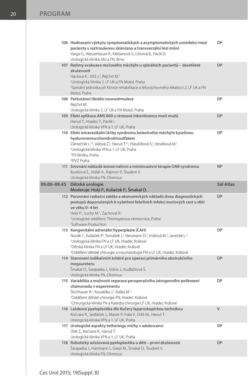 LF UK a FN Motol, Praha 08 Perkutánní tibiální neurostimulace Rejchrt M. Urologická klinika. LF UK a FN Motol, Praha 09 Efekt aplikace AMS 800 u stresové inkontinence moči mužů Hanuš T., Hradec T.