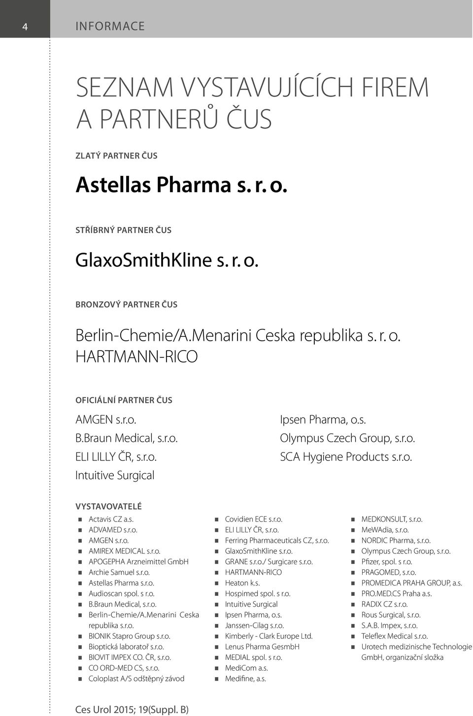 r.o. VYSTAVOVATELÉ Actavis CZ a.s. ADVAMED s.r.o. AMGEN s.r.o. AMIREX MEDICAL s.r.o. APOGEPHA Arzneimittel GmbH Archie Samuel s.r.o. Astellas Pharma s.r.o. Audioscan spol. s r.o. B.Braun Medical, s.r.o. Berlin-Chemie/A.