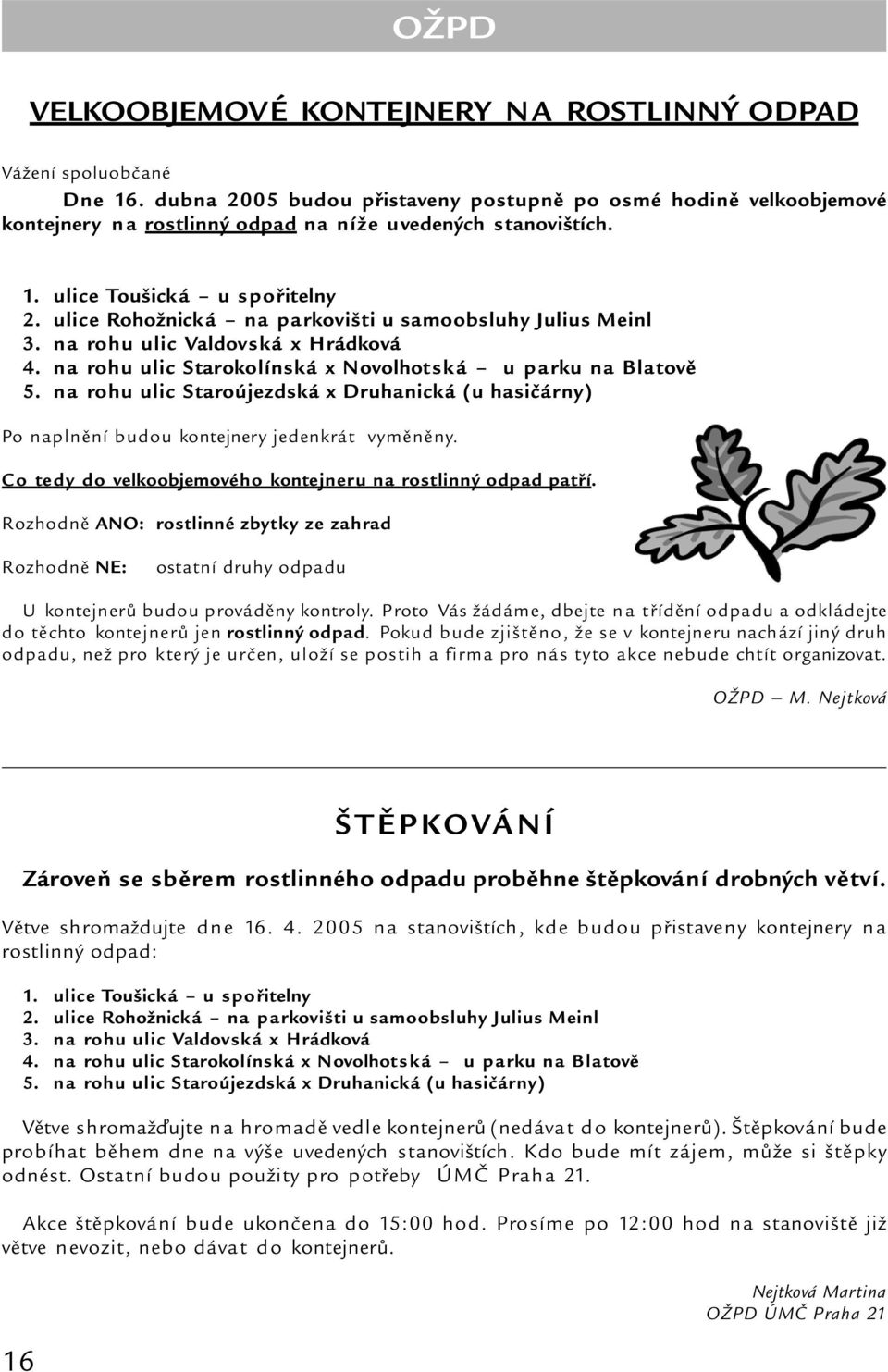 ulice Rohožnická na parkovišti u samoobsluhy Julius Meinl 3. na rohu ulic Valdovská x Hrádková 4. na rohu ulic Starokolínská x Novolhotská u parku na Blatově 5.