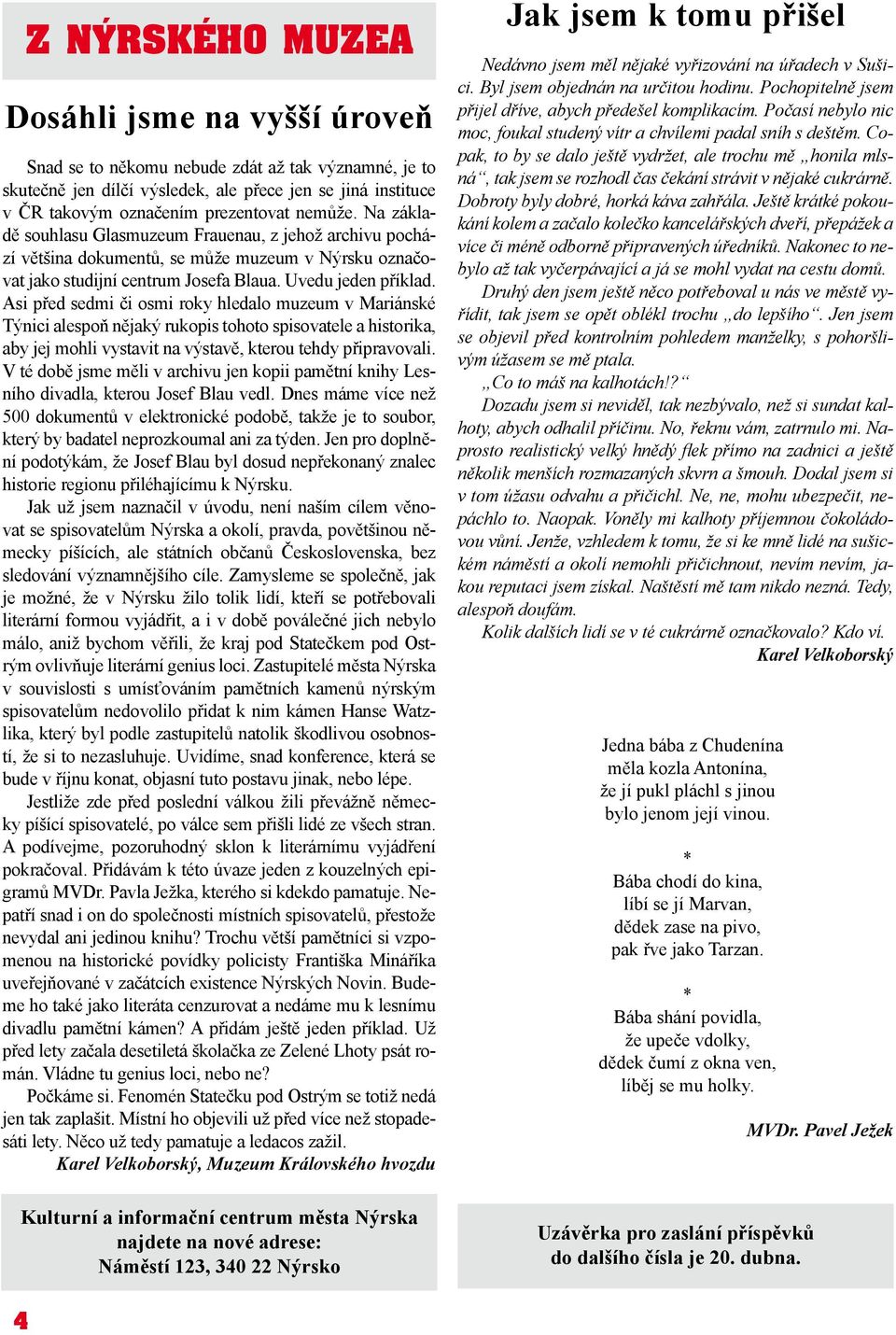 Asi před sedmi či osmi roky hledalo muzeum v Mariánské Týnici alespoň nějaký rukopis tohoto spisovatele a historika, aby jej mohli vystavit na výstavě, kterou tehdy připravovali.