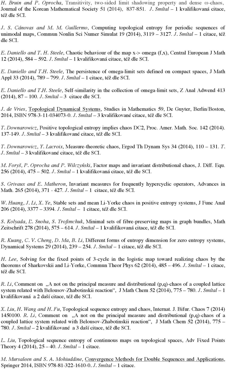 Daniello and T. H. Steele, Chaotic behaviour of the map x-> omega (f,x), Central European J Math 12 (2014), 584 592. J. Smítal 1 kvalifikovaná citace, též dle SCI. E. Daniello and T.H. Steele, The persistence of omega-limit sets defined on compact spaces, J Math Appl 33 (2014), 789 799.