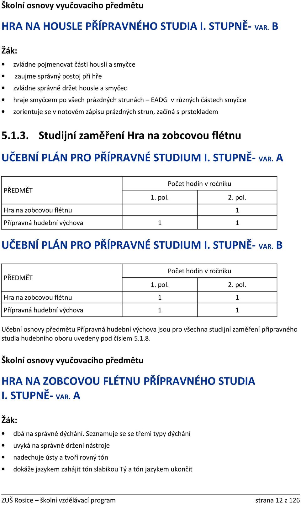 notovém zápisu prázdných strun, začíná s prstokladem 5.1.3. Studijní zaměření Hra na zobcovou flétnu UČEBNÍ PLÁN PRO PŘÍPRAVNÉ STUDIUM I. STUPNĚ- VAR. A Počet hodin v ročníku PŘEDMĚT 1. pol.