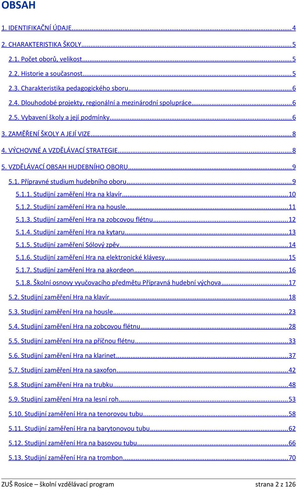 Přípravné studium hudebního oboru... 9 5.1.1. Studijní zaměření Hra na klavír... 10 5.1.2. Studijní zaměření Hra na housle... 11 5.1.3. Studijní zaměření Hra na zobcovou flétnu... 12 5.1.4.