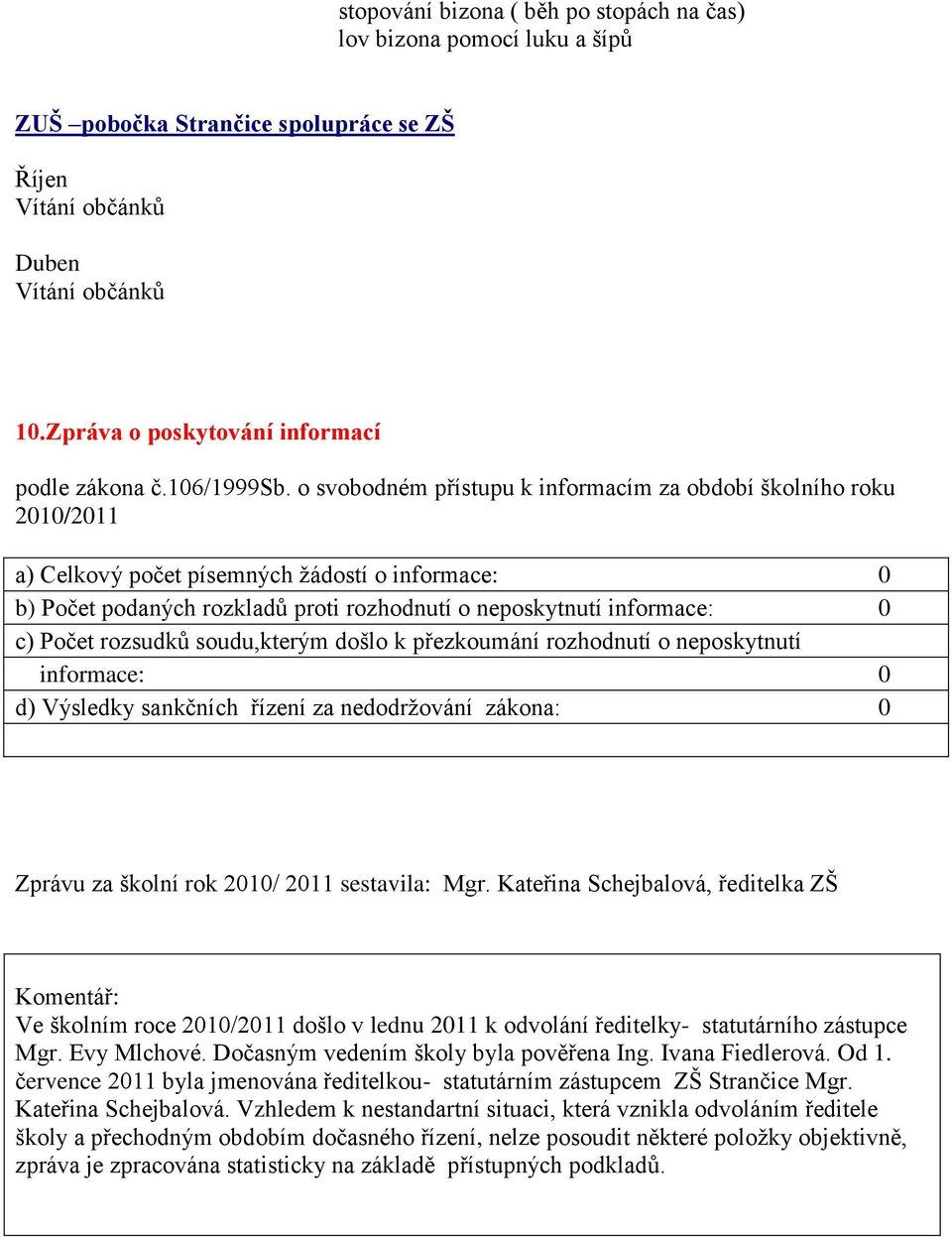 o svobodném přístupu k informacím za období školního roku 2010/2011 a) Celkový počet písemných ţádostí o informace: 0 b) Počet podaných rozkladů proti rozhodnutí o neposkytnutí informace: 0 c) Počet