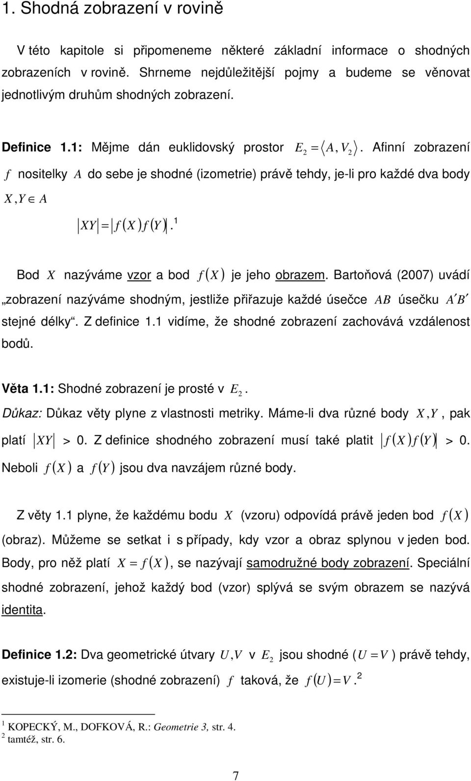 Afinní zobrazení f nositelky A do sebe je shodné (izometrie) právě tehdy, je-li pro každé dva body X, Y A ( X ) f ( Y ) XY = f. 1 Bod X nazýváme vzor a bod f ( X ) je jeho obrazem.