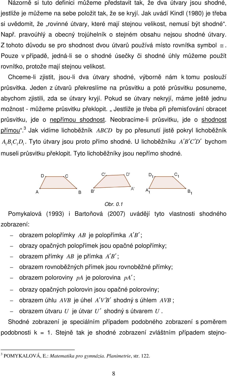 Z tohoto důvodu se pro shodnost dvou útvarů používá místo rovnítka symbol. Pouze v případě, jedná-li se o shodné úsečky či shodné úhly můžeme použít rovnítko, protože mají stejnou velikost.