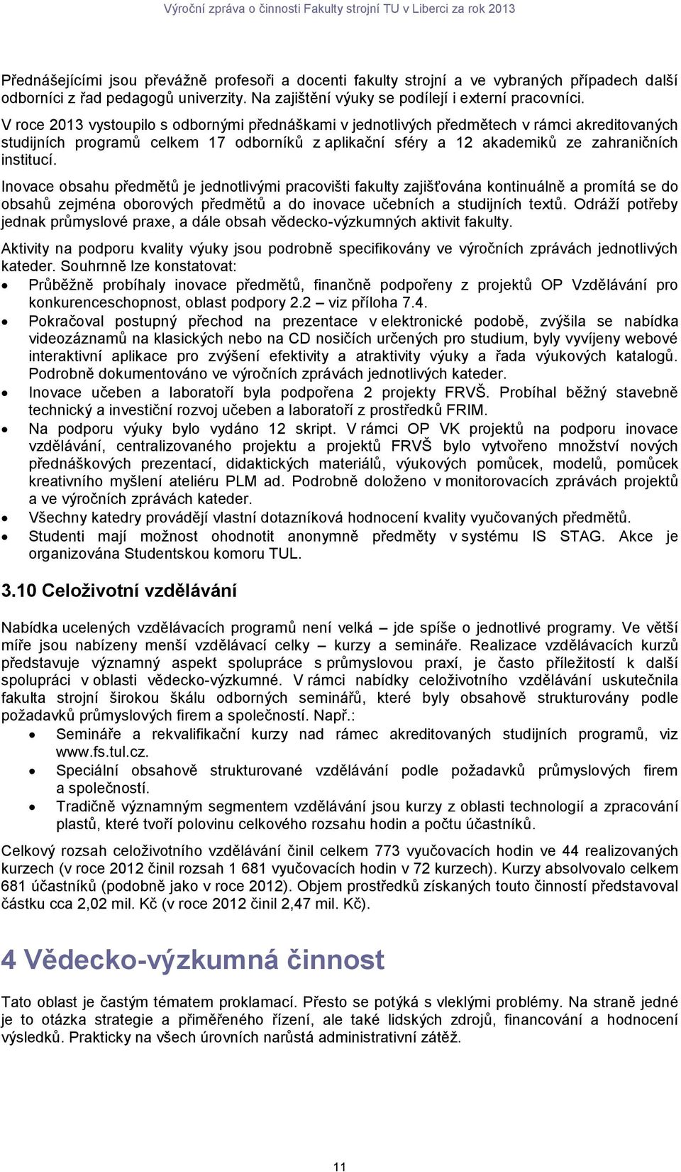 Inovace obsahu předmětů je jednotlivými pracovišti fakulty zajišťována kontinuálně a promítá se do obsahů zejména oborových předmětů a do inovace učebních a studijních textů.