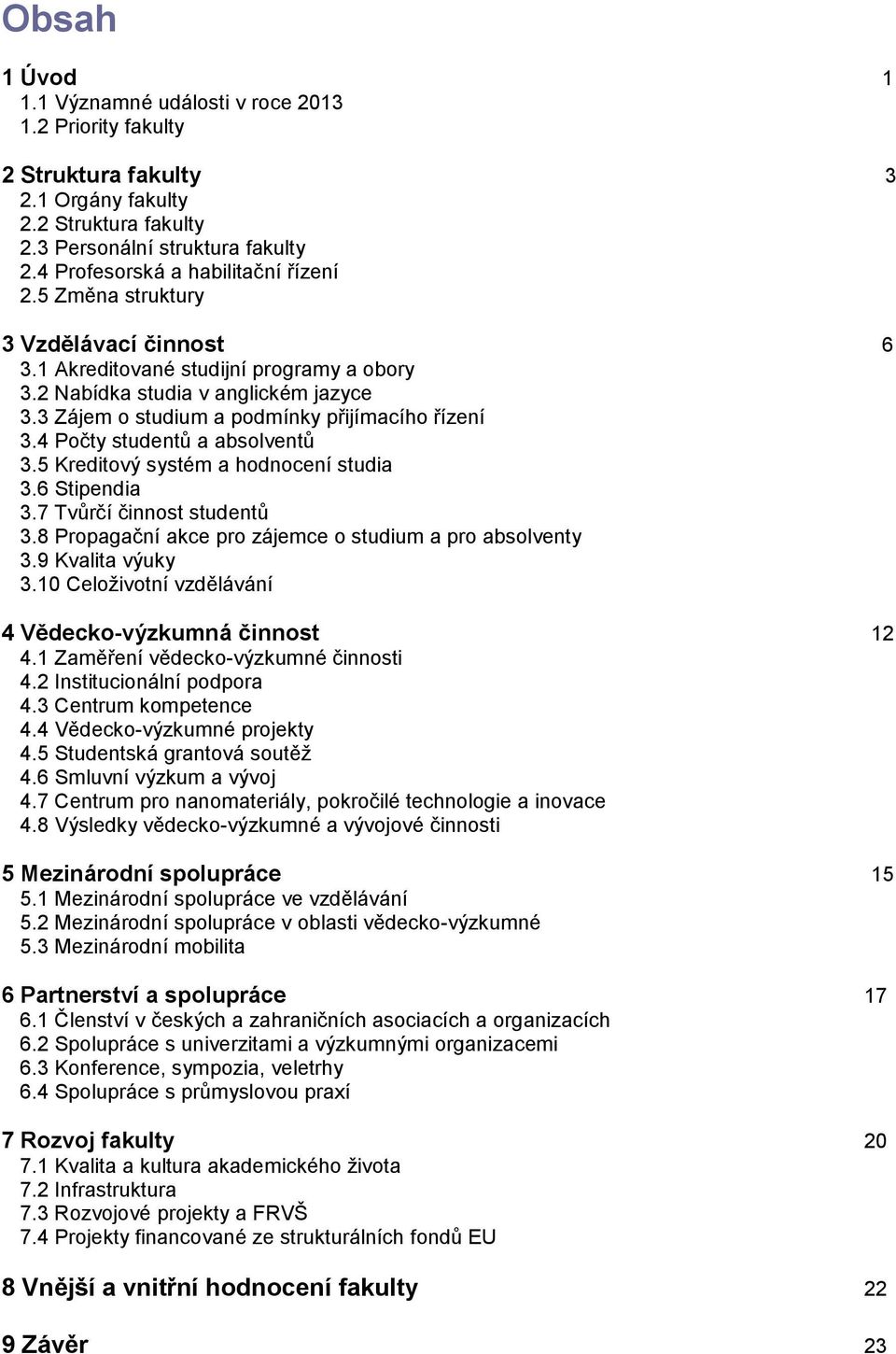 3 Zájem o studium a podmínky přijímacího řízení 3.4 Počty studentů a absolventů 3.5 Kreditový systém a hodnocení studia 3.6 Stipendia 3.7 Tvůrčí činnost studentů 3.