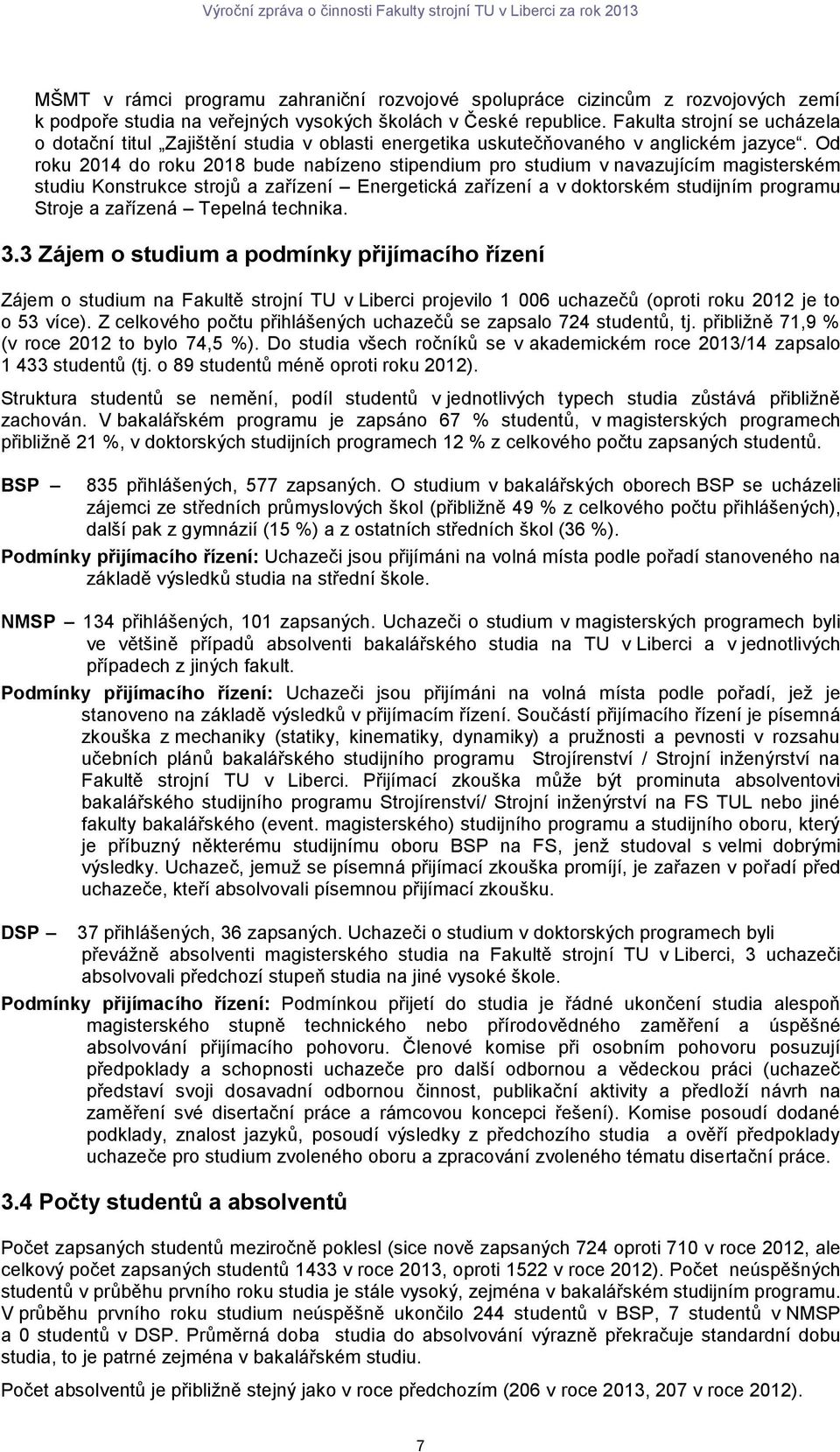 Od roku 2014 do roku 2018 bude nabízeno stipendium pro studium v navazujícím magisterském studiu Konstrukce strojů a zařízení Energetická zařízení a v doktorském studijním programu Stroje a zařízená