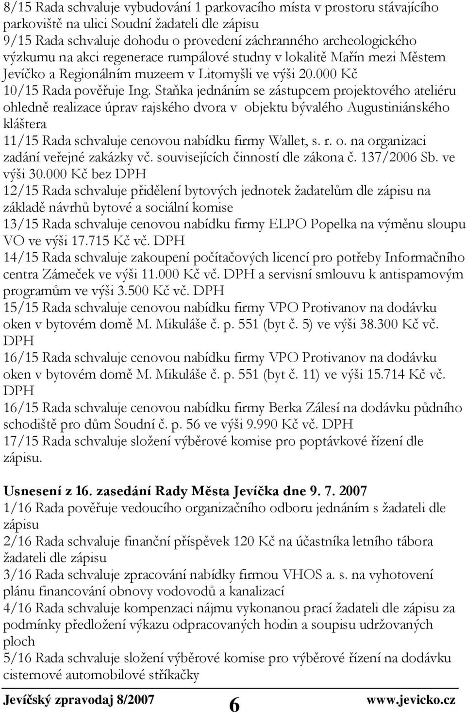 Staňka jednáním se zástupcem projektového ateliéru ohledně realizace úprav rajského dvora v objektu bývalého Augustiniánského kláštera 11/15 Rada schvaluje cenovou nabídku firmy Wallet, s. r. o. na organizaci zadání veřejné zakázky vč.