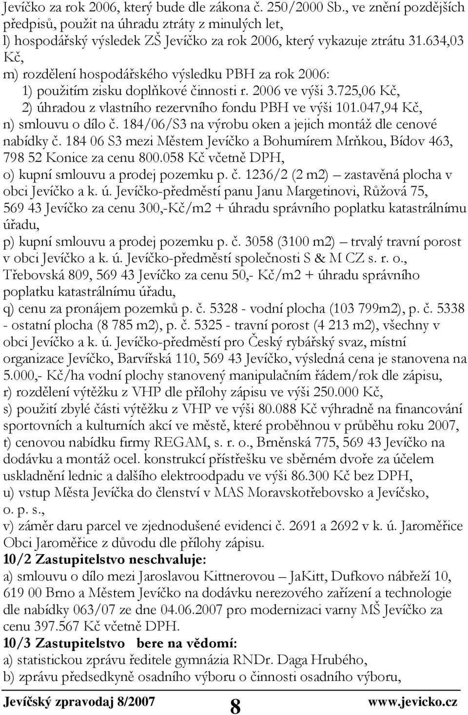 634,03 Kč, m) rozdělení hospodářského výsledku PBH za rok 2006: 1) použitím zisku doplňkové činnosti r. 2006 ve výši 3.725,06 Kč, 2) úhradou z vlastního rezervního fondu PBH ve výši 101.