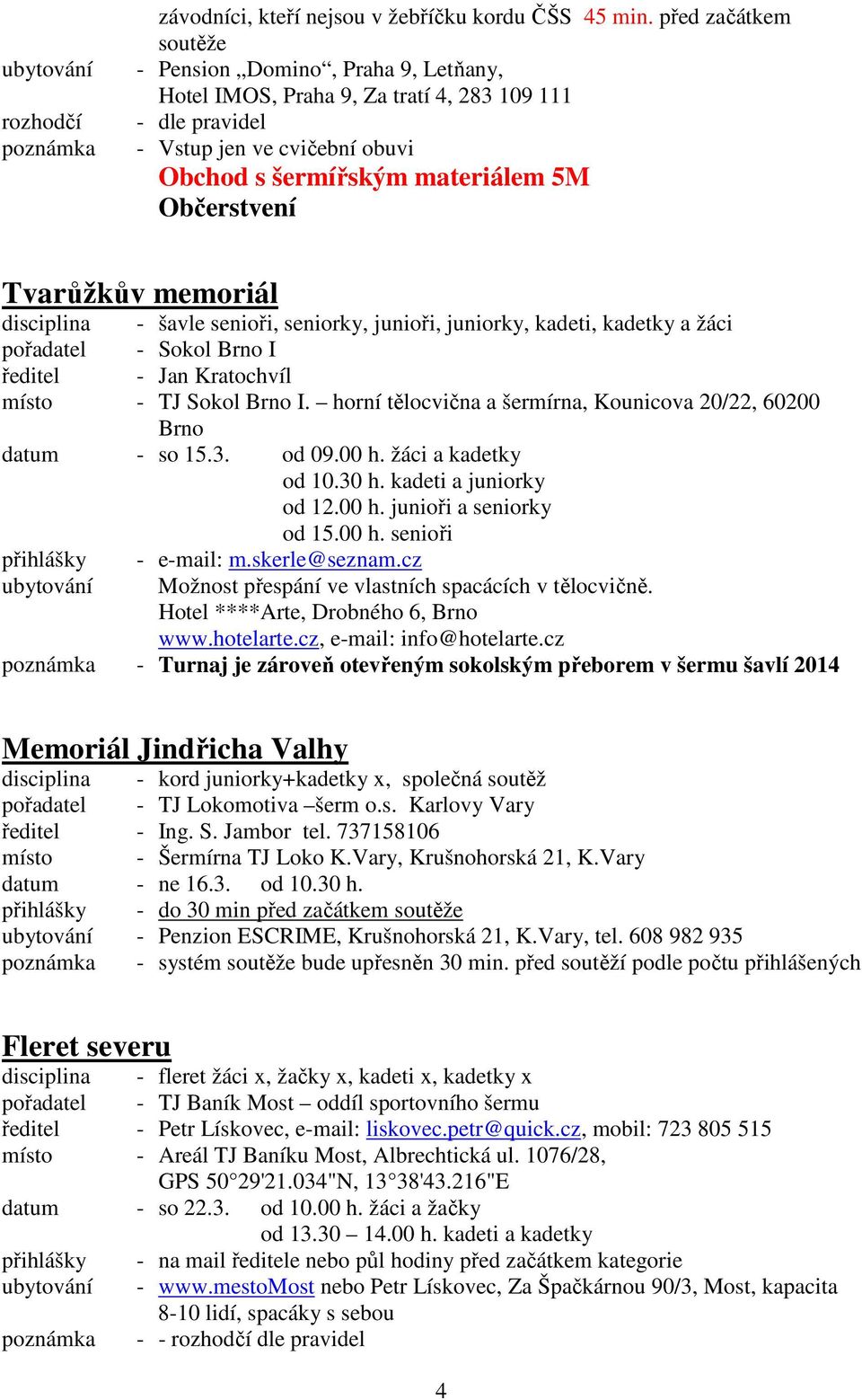 Tvarůžkův memoriál disciplina - šavle senioři, seniorky, junioři, juniorky, kadeti, kadetky a žáci pořadatel - Sokol Brno I ředitel - Jan Kratochvíl místo - TJ Sokol Brno I.