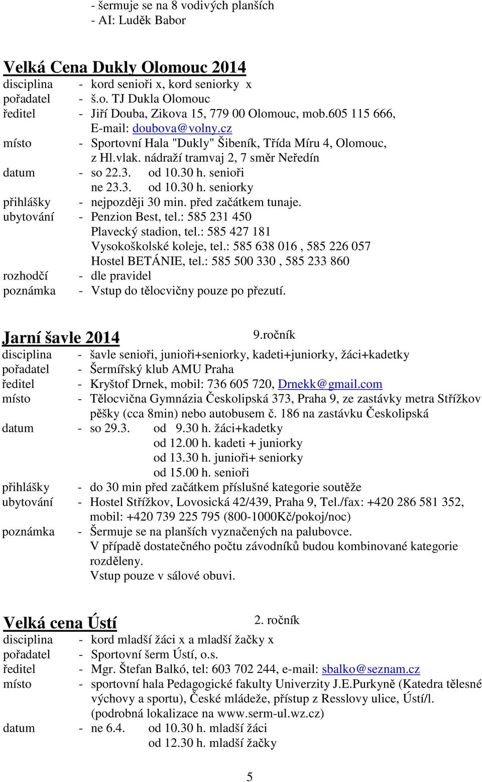 30 h. seniorky přihlášky - nejpozději 30 min. před začátkem tunaje. ubytování - Penzion Best, tel.: 585 231 450 Plavecký stadion, tel.: 585 427 181 Vysokoškolské koleje, tel.