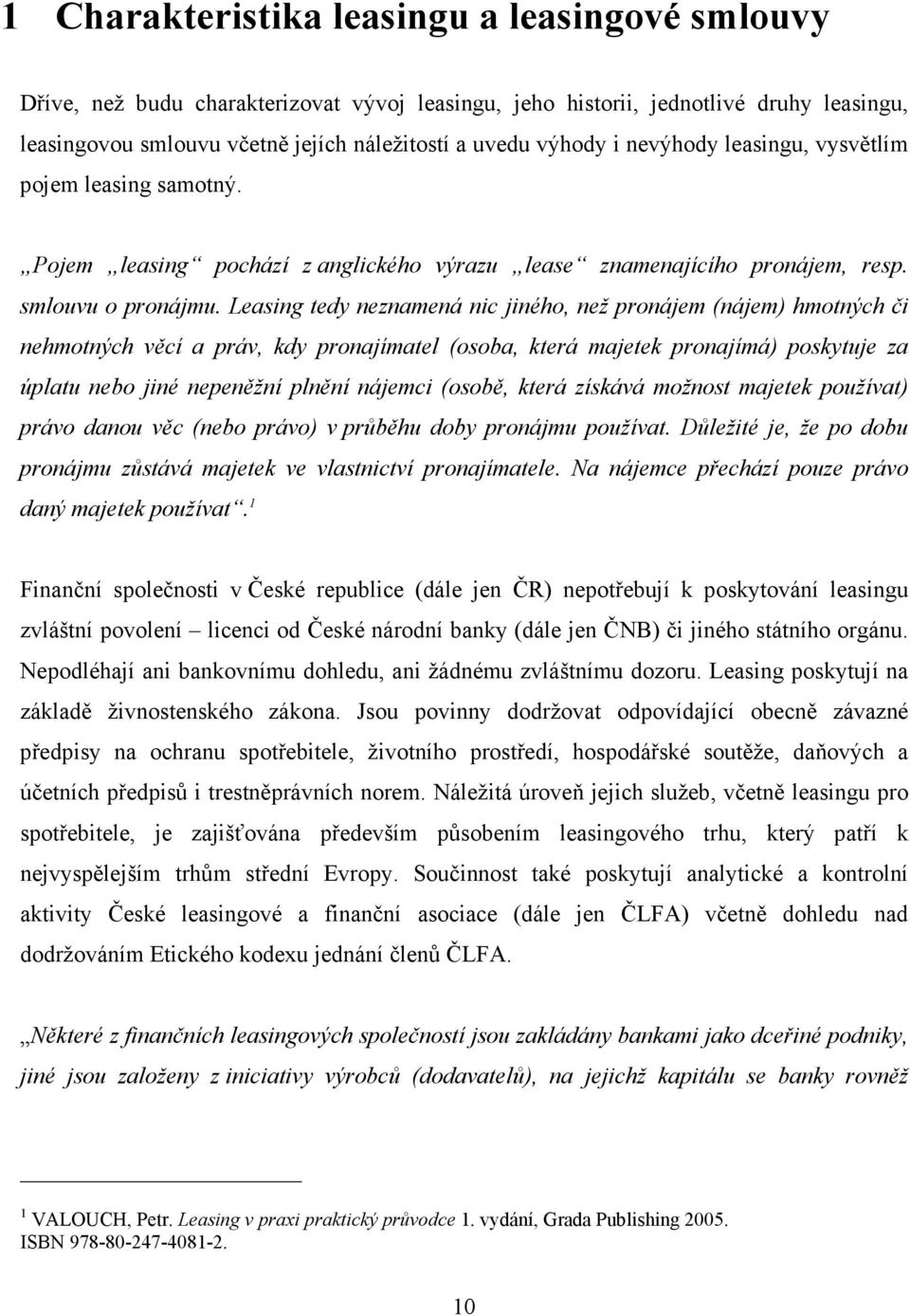 Leasing tedy neznamená nic jiného, než pronájem (nájem) hmotných či nehmotných věcí a práv, kdy pronajímatel (osoba, která majetek pronajímá) poskytuje za úplatu nebo jiné nepeněžní plnění nájemci