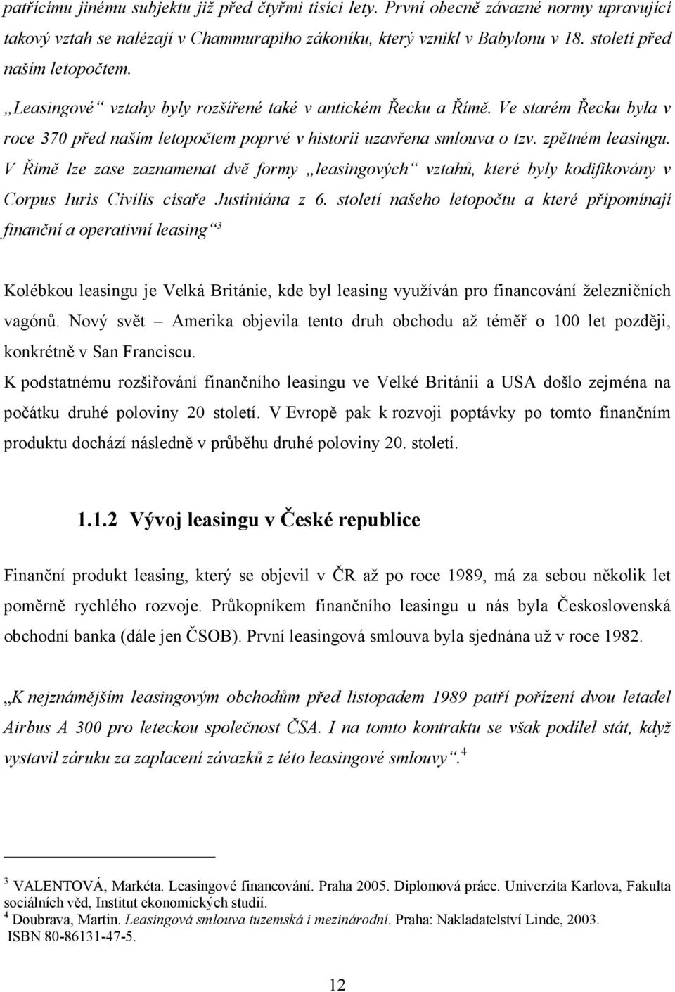 zpětném leasingu. V Římě lze zase zaznamenat dvě formy leasingových vztahů, které byly kodifikovány v Corpus Iuris Civilis císaře Justiniána z 6.