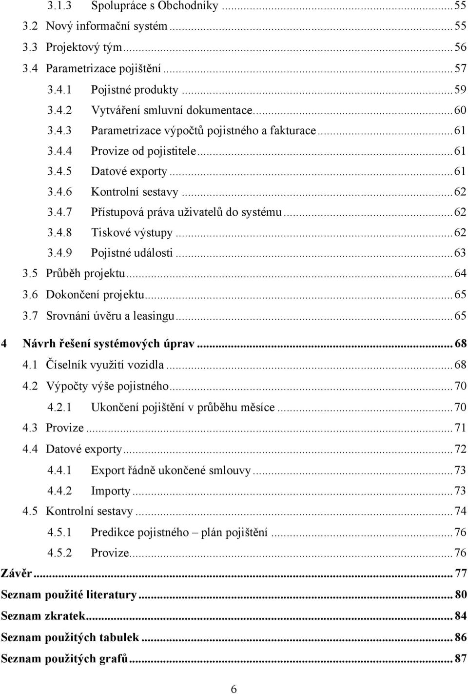 .. 62 3.4.9 Pojistné události... 63 3.5 Průběh projektu... 64 3.6 Dokončení projektu... 65 3.7 Srovnání úvěru a leasingu... 65 4 Návrh řešení systémových úprav... 68 4.1 Číselník využití vozidla.