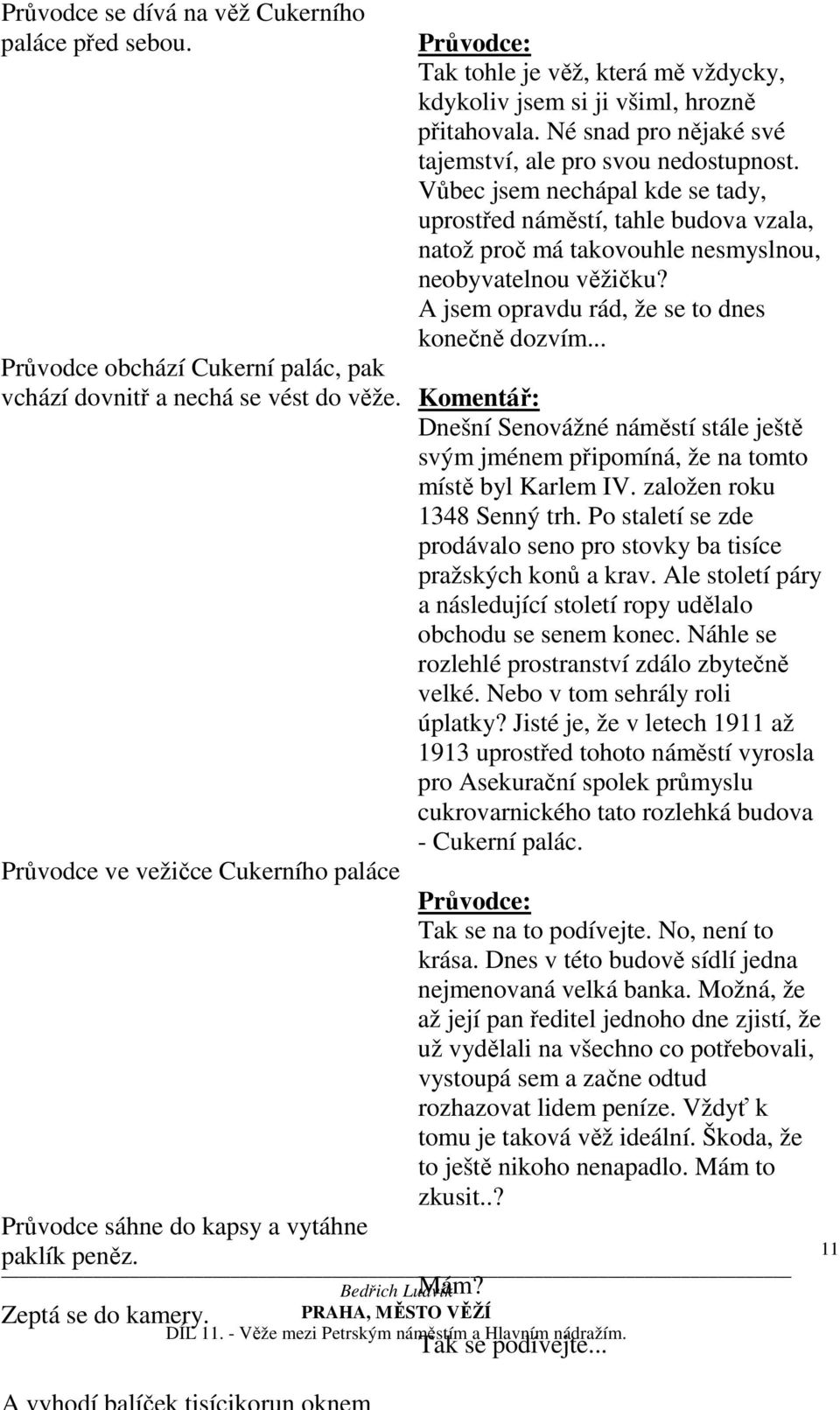 Né snad pro nějaké své tajemství, ale pro svou nedostupnost. Vůbec jsem nechápal kde se tady, uprostřed náměstí, tahle budova vzala, natož proč má takovouhle nesmyslnou, neobyvatelnou věžičku?