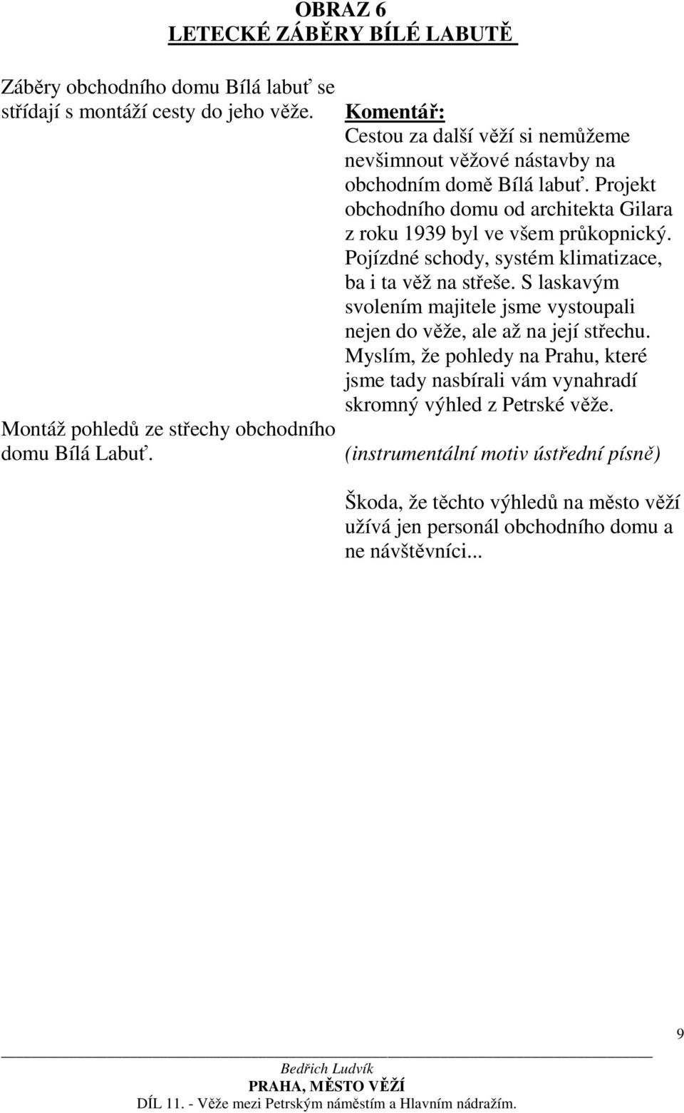 Pojízdné schody, systém klimatizace, ba i ta věž na střeše. S laskavým svolením majitele jsme vystoupali nejen do věže, ale až na její střechu.