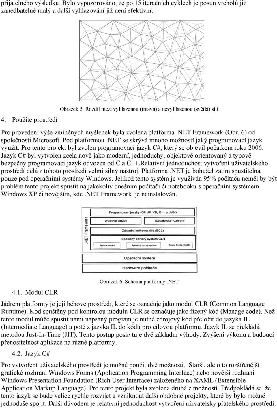 net se skrývá mnoho možností jaký programovací jazyk využít. Pro tento projekt byl zvolen programovací jazyk C#, který se objevil počátkem roku 2006.