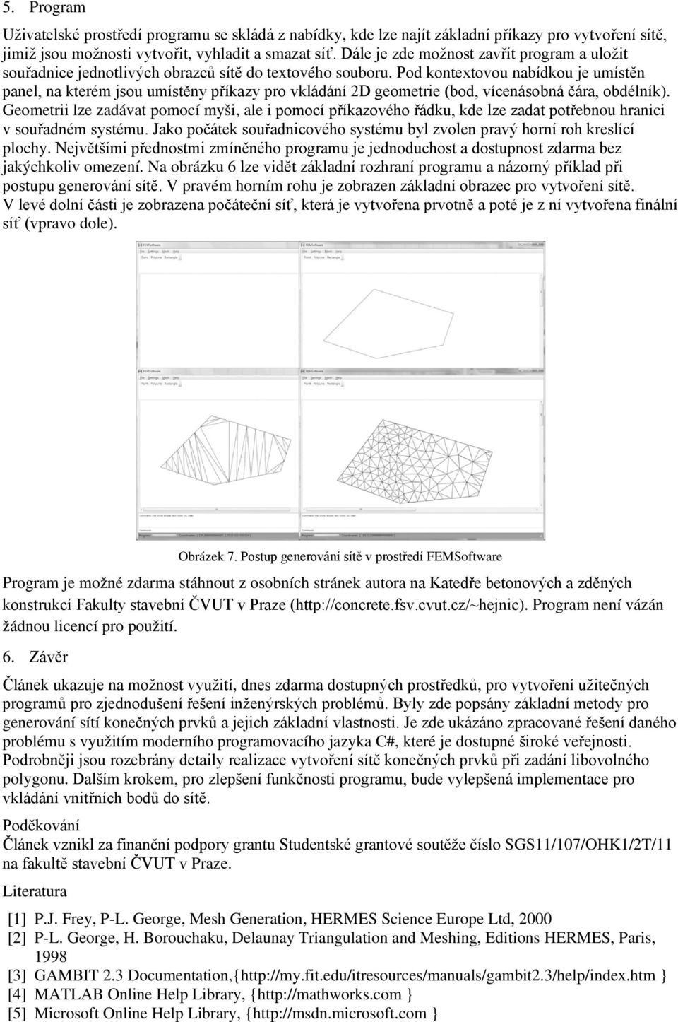 Pod kontextovou nabídkou je umístěn panel, na kterém jsou umístěny příkazy pro vkládání 2D geometrie (bod, vícenásobná čára, obdélník).