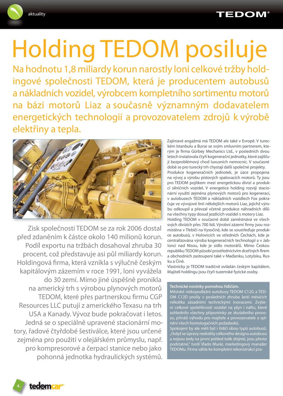 Zisk společnosti TEDOM se za rok 2006 dostal před zdaněním k částce okolo 140 milionů korun. Podíl exportu na tržbách dosahoval zhruba 30 procent, což představuje asi půl miliardy korun.