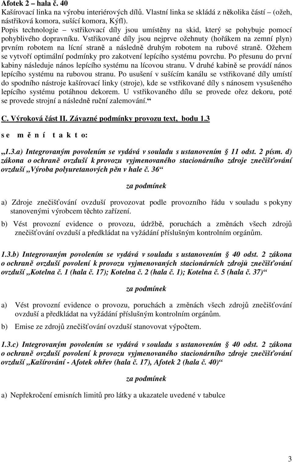 Vstřikované díly jsou nejprve ožehnuty (hořákem na zemní plyn) prvním robotem na lícní straně a následně druhým robotem na rubové straně.