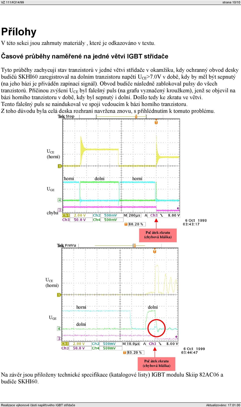 tranzistoru napětí U CE >.0V v době, kdy by měl být sepnutý (na jeho bázi je přiváděn zapínací signál). Obvod budiče následně zablokoval pulsy do všech tranzistorů.