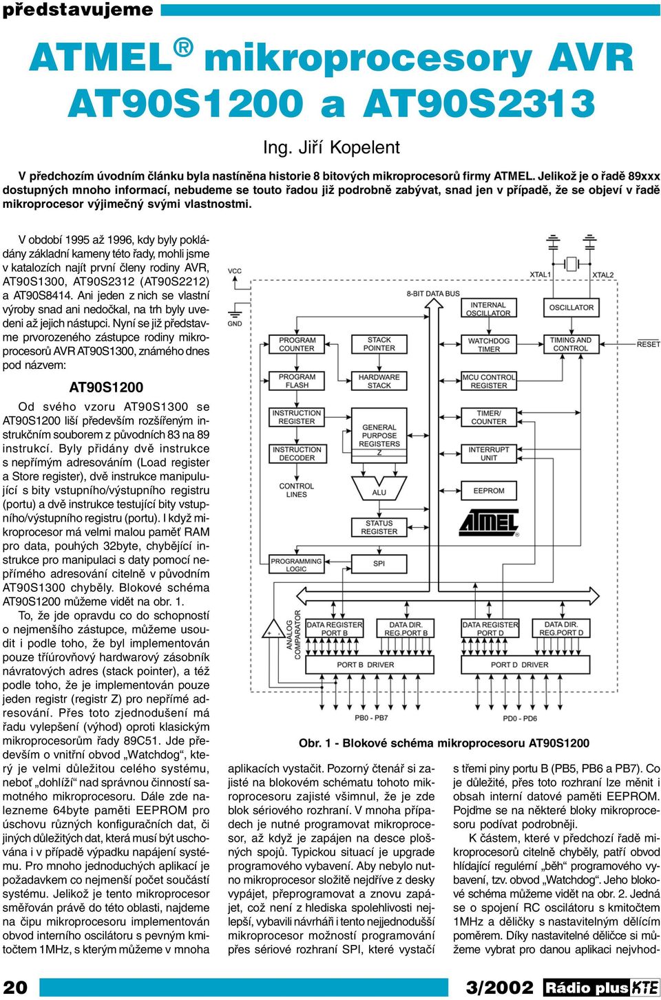 V období 1995 až 1996, kdy byly pokládány základní kameny této řady, mohli jsme v katalozích najít první členy rodiny AVR, AT90S1300, AT90S2312 (AT90S2212) a AT90S8414.