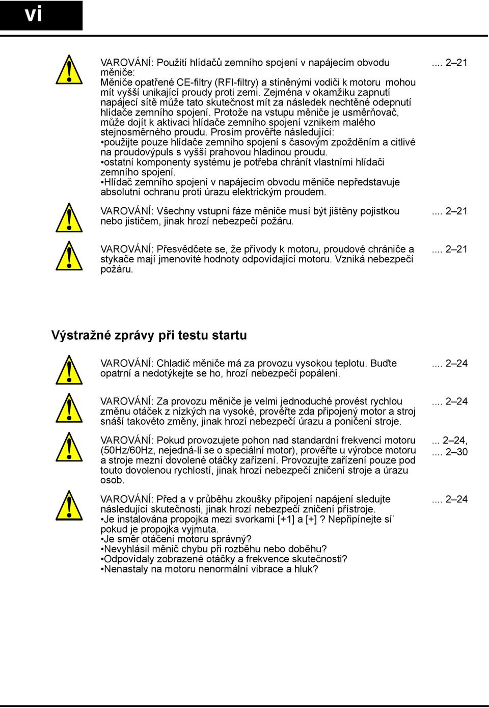 Protože na vstupu měniče je usměrňovač, může dojít k aktivaci hlídače zemního spojení vznikem malého stejnosměrného proudu.