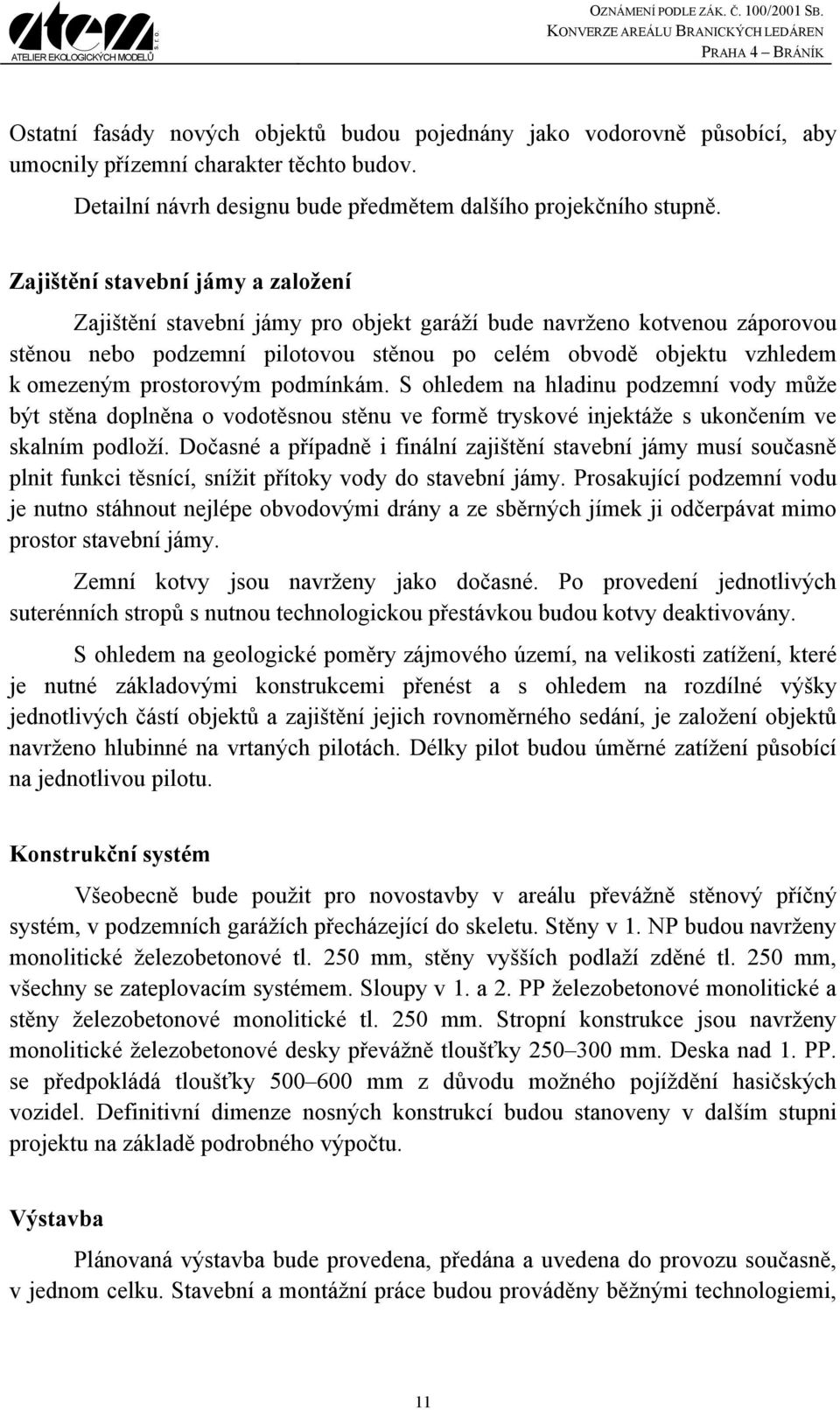 prostorovým podmínkám. S ohledem na hladinu podzemní vody může být stěna doplněna o vodotěsnou stěnu ve formě tryskové injektáže s ukončením ve skalním podloží.