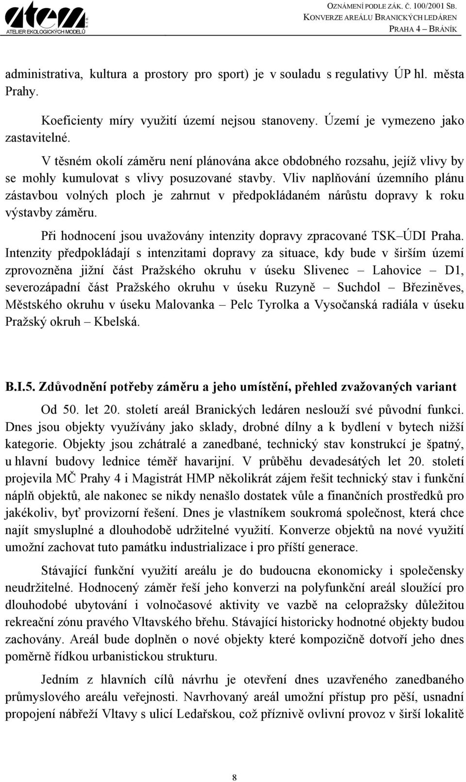 Vliv naplňování územního plánu zástavbou volných ploch je zahrnut v předpokládaném nárůstu dopravy k roku výstavby záměru. Při hodnocení jsou uvažovány intenzity dopravy zpracované TSK ÚDI Praha.