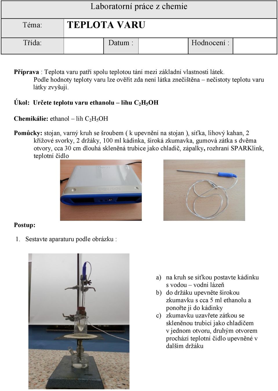 Úkol: Určete teplotu varu ethanolu lihu C 2 H 5 OH Chemikálie: ethanol líh C 2 H 5 OH Pomůcky: stojan, varný kruh se šroubem ( k upevnění na stojan ), síťka, lihový kahan, 2 křížové svorky, 2 držáky,