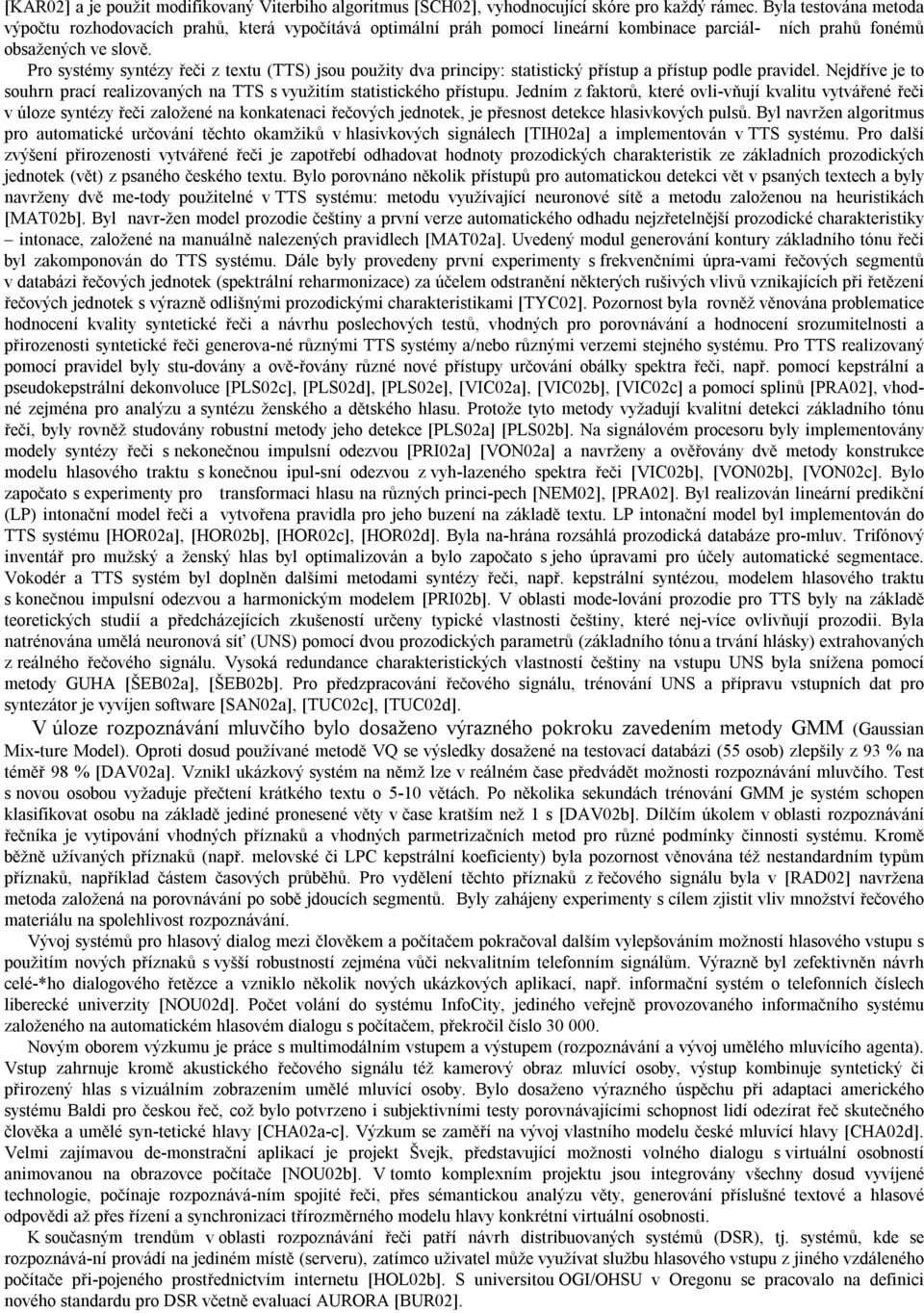 Pro systémy syntézy řeči z textu (TTS) jsou použity dva principy: statistický přístup a přístup podle pravidel. Nejdříve je to souhrn prací realizovaných na TTS s využitím statistického přístupu.