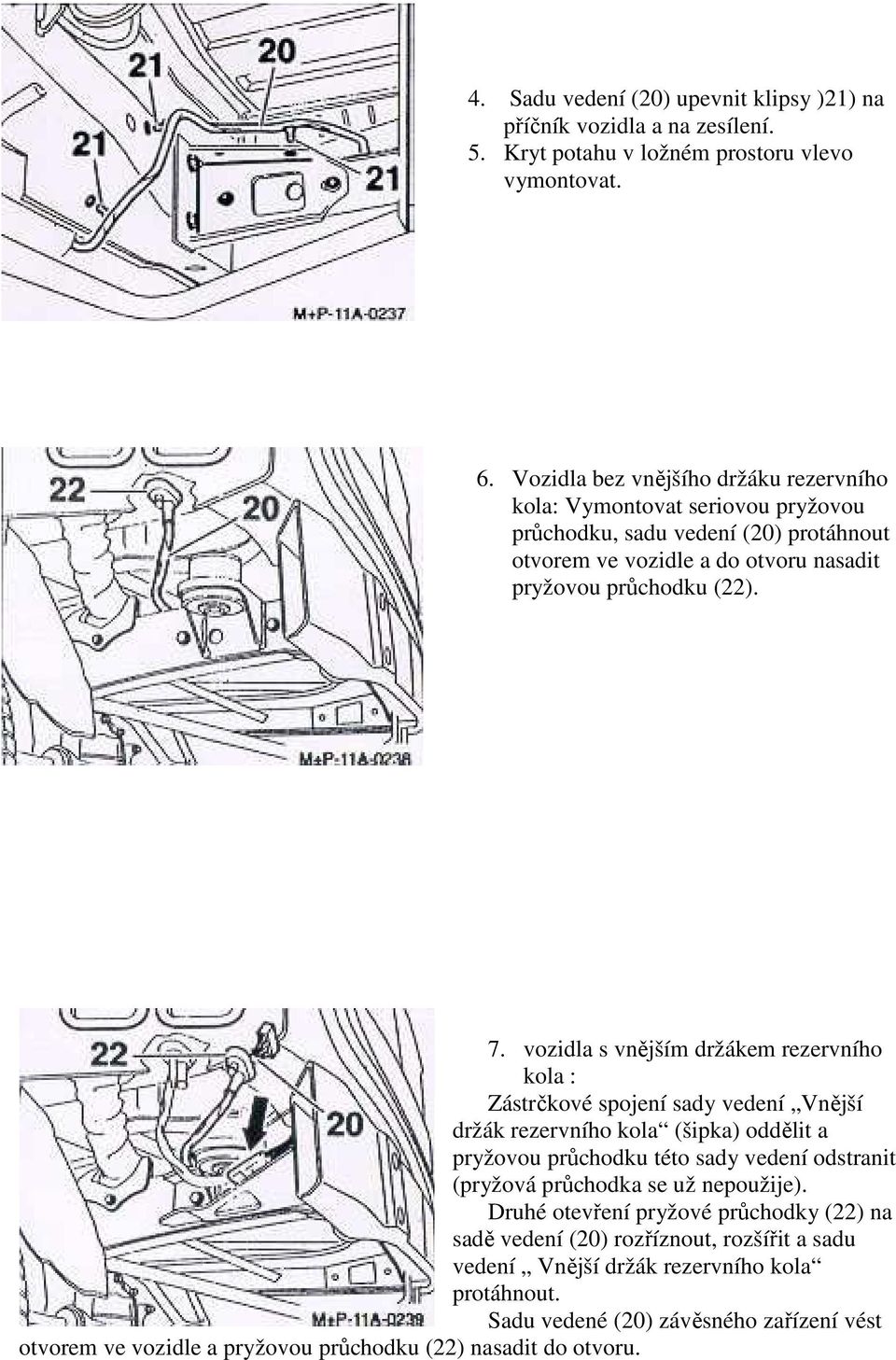 vozidla s vnějším držákem rezervního kola : Zástrčkové spojení sady vedení Vnější držák rezervního kola (šipka) oddělit a pryžovou průchodku této sady vedení odstranit (pryžová průchodka