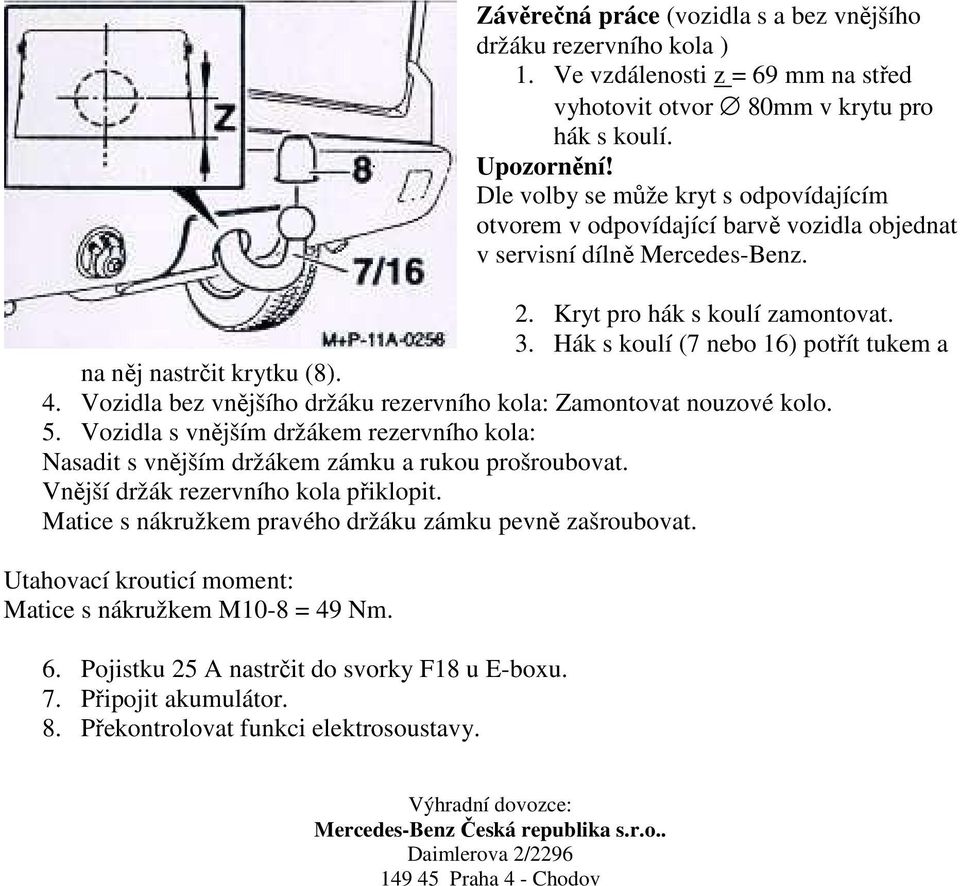 Hák s koulí (7 nebo 16) potřít tukem a na něj nastrčit krytku (8). 4. Vozidla bez vnějšího držáku rezervního kola: Zamontovat nouzové kolo. 5.