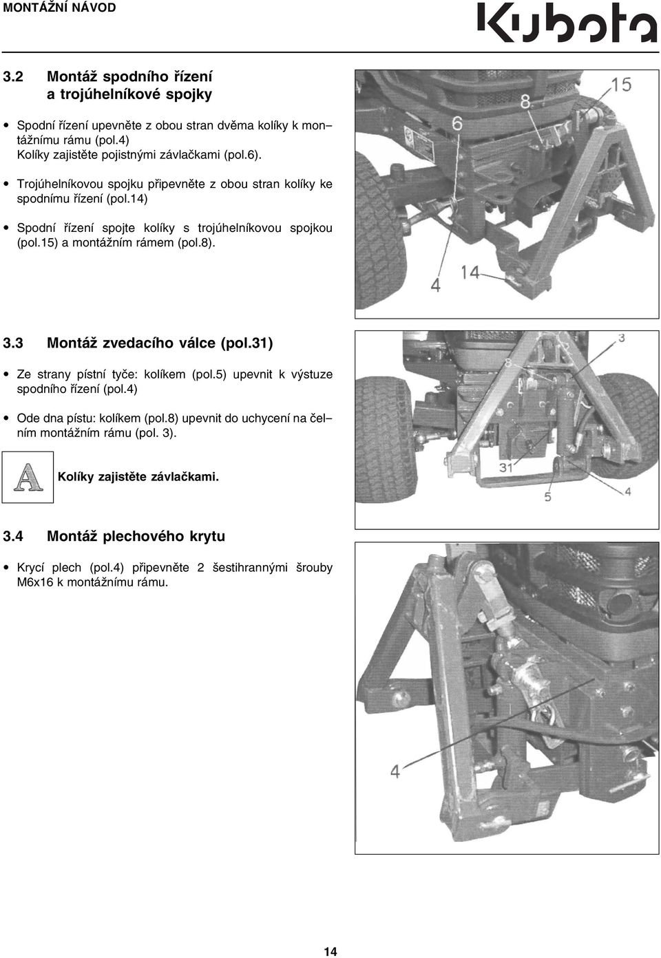 14) Spodní řízení spojte kolíky s trojúhelníkovou spojkou (pol.15) a montážním rámem (pol.8). 3.3 Montáž zvedacího válce (pol.31) Ze strany pístní tyče: kolíkem (pol.