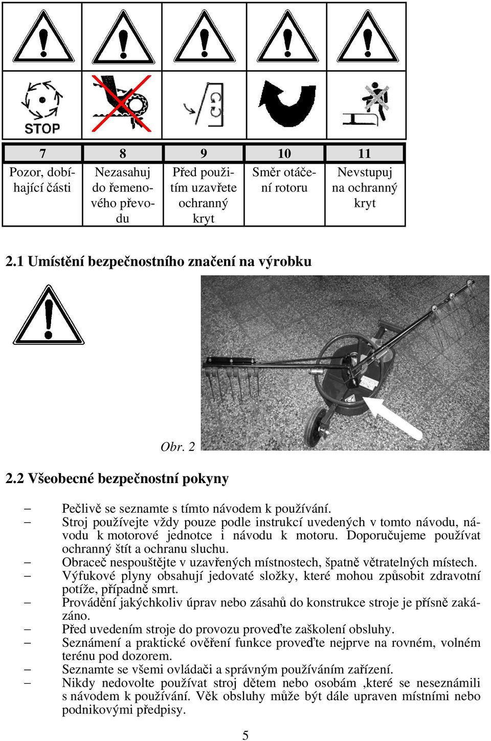 Stroj používejte vždy pouze podle instrukcí uvedených v tomto návodu, návodu k motorové jednotce i návodu k motoru. Doporučujeme používat ochranný štít a ochranu sluchu.