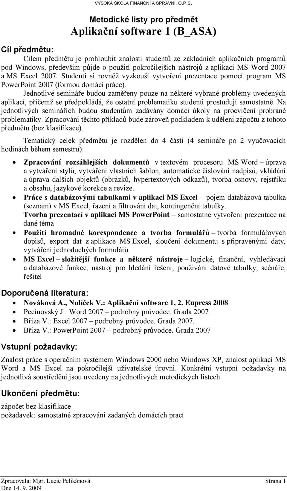 Jednotlivé semináře budou zaměřeny pouze na některé vybrané problémy uvedených aplikací, přičemž se předpokládá, že ostatní problematiku studenti prostudují samostatně.